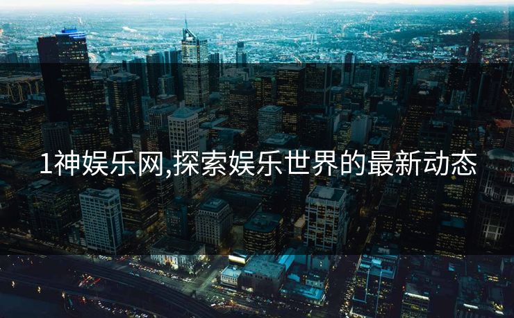1神娱乐网,探索娱乐世界的最新动态