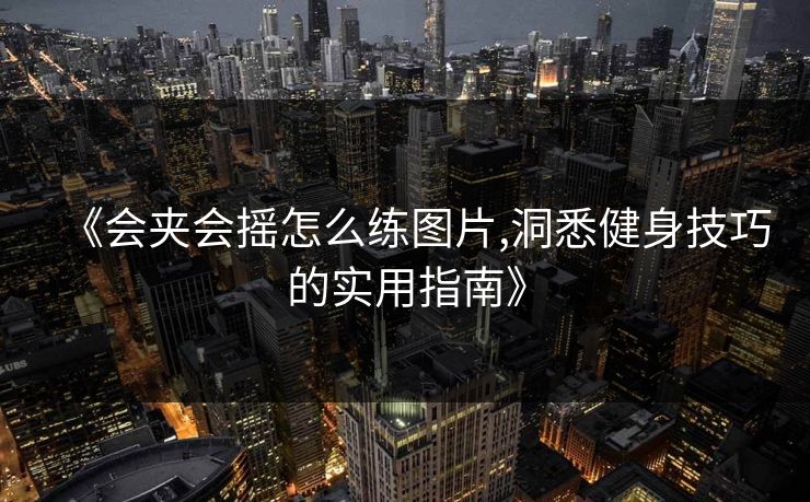 《会夹会摇怎么练图片,洞悉健身技巧的实用指南》