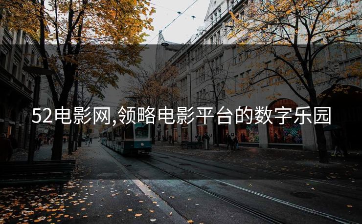 52电影网,领略电影平台的数字乐园