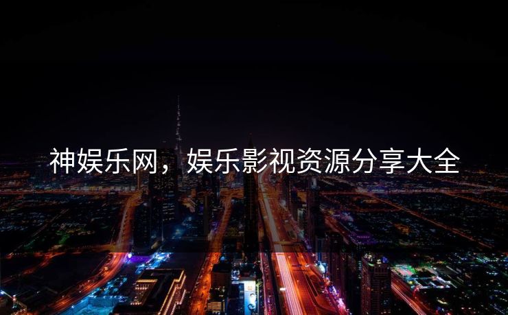 神娱乐网，娱乐影视资源分享大全