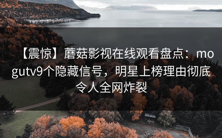 【震惊】蘑菇影视在线观看盘点：mogutv9个隐藏信号，明星上榜理由彻底令人全网炸裂