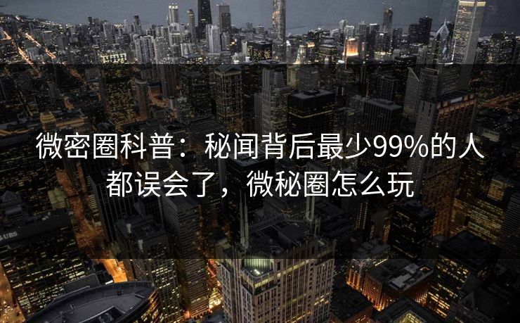 微密圈科普:秘闻背后最少99%的人都误会了,微秘圈怎么玩 微密圈科普:秘闻背后最少99%的人都误会了,微秘圈怎么玩