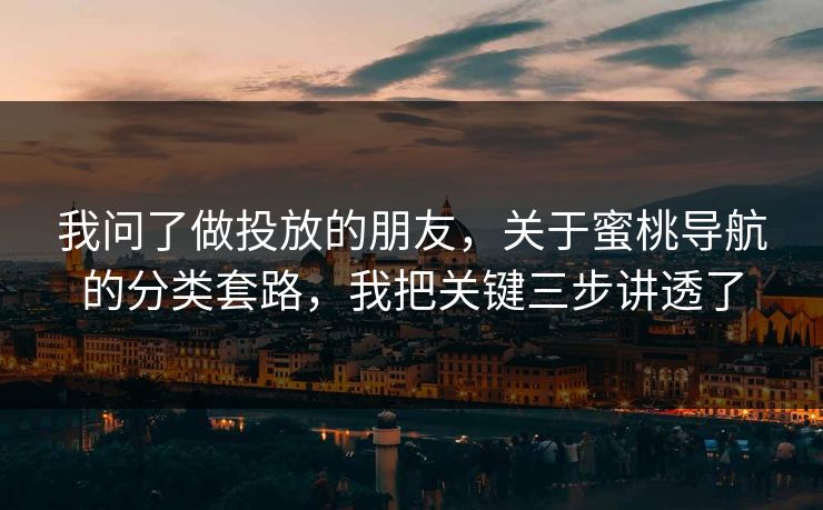 我问了做投放的朋友，关于蜜桃导航的分类套路，我把关键三步讲透了