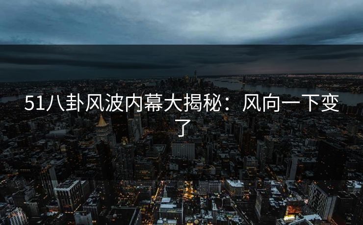51八卦风波内幕大揭秘：风向一下变了