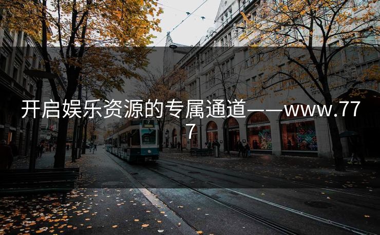 开启娱乐资源的专属通道——www.777 开启娱乐资源的专属通道——www.777