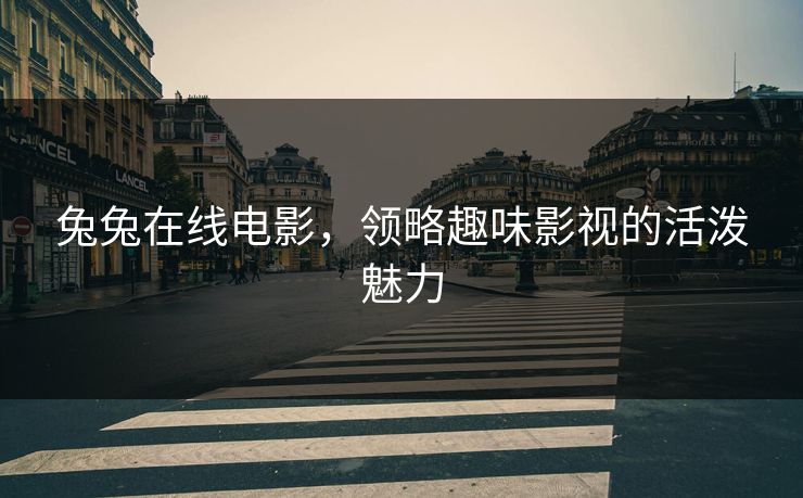兔兔在线电影，领略趣味影视的活泼魅力