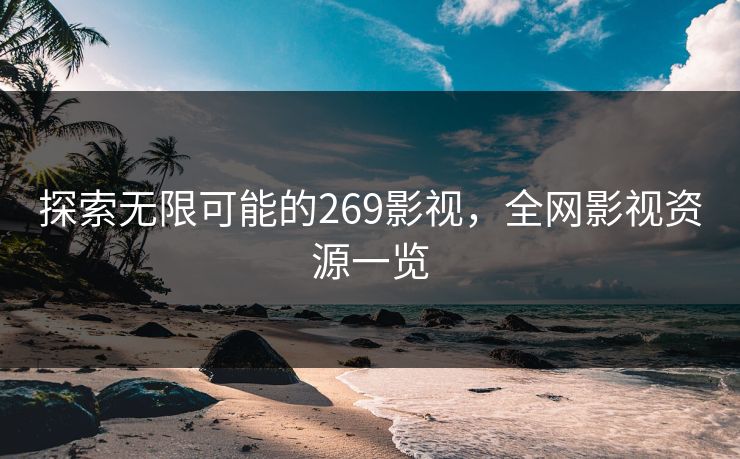 探索无限可能的269影视，全网影视资源一览