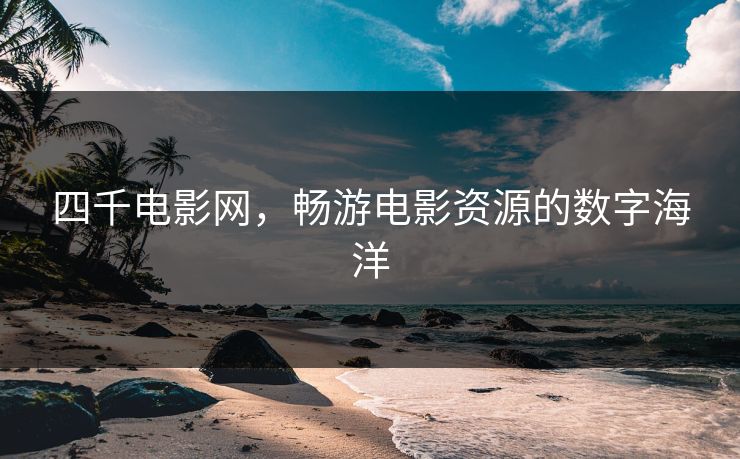 四千电影网，畅游电影资源的数字海洋