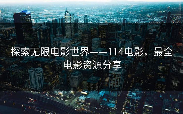 探索无限电影世界——114电影，最全电影资源分享