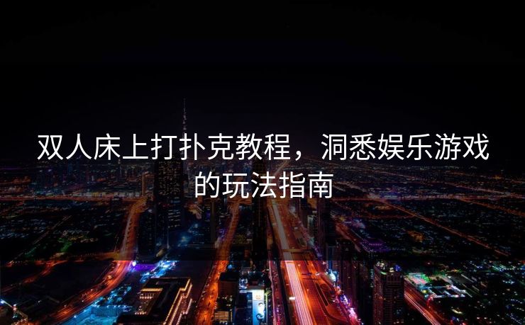 双人床上打扑克教程，洞悉娱乐游戏的玩法指南