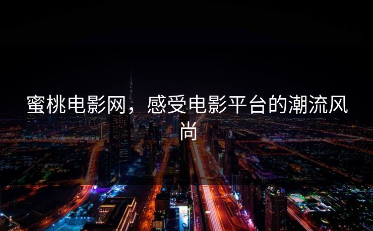 蜜桃电影网,感受电影平台的潮流风尚 蜜桃电影网,感受电影平台的潮流风尚