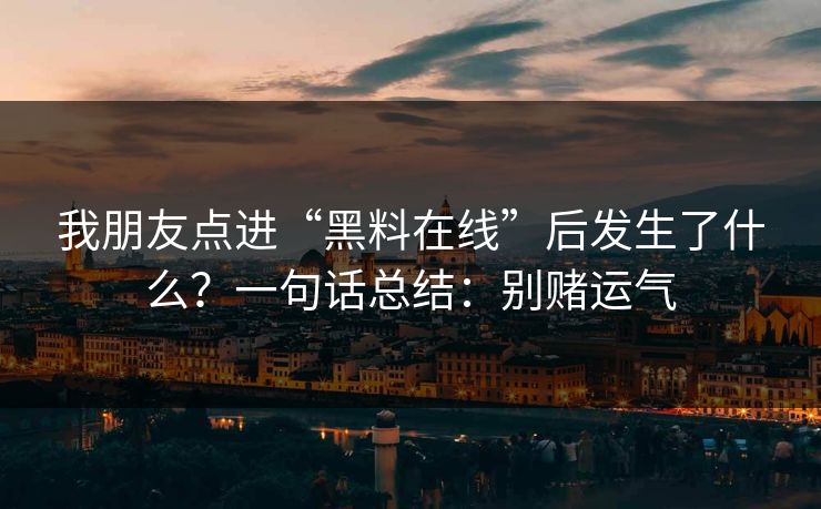 我朋友点进“黑料在线”后发生了什么?一句话总结:别赌运气 我朋友点进“黑料在线”后发生了什么?一句话总结:别赌运气